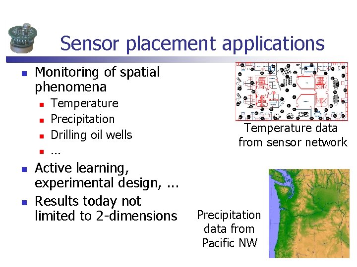 Sensor placement applications n Monitoring of spatial phenomena n n n Temperature Precipitation Drilling Sensor placement applications n Monitoring of spatial phenomena n n n Temperature Precipitation Drilling