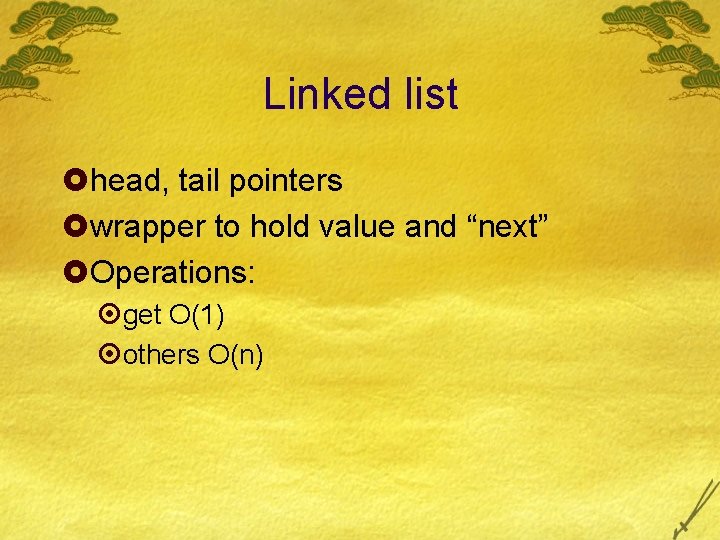 Linked list £head, tail pointers £wrapper to hold value and “next” £Operations: ¤get O(1)