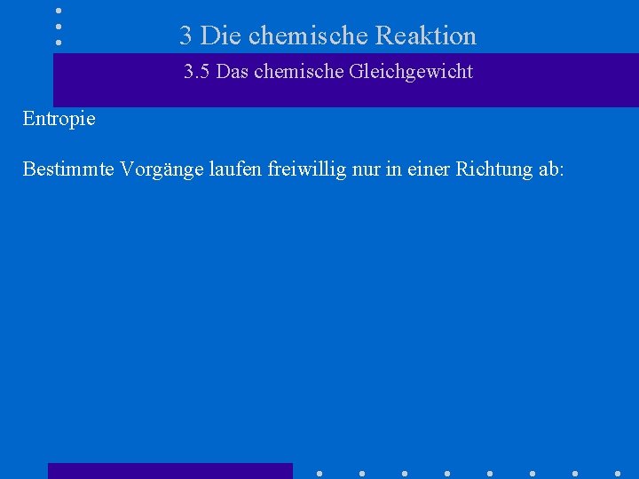 3 Die chemische Reaktion 3. 5 Das chemische Gleichgewicht Entropie Bestimmte Vorgänge laufen freiwillig