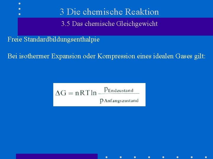 3 Die chemische Reaktion 3. 5 Das chemische Gleichgewicht Freie Standardbildungsenthalpie Bei isothermer Expansion