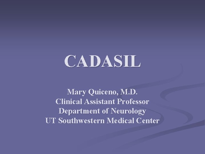 CADASIL Mary Quiceno, M. D. Clinical Assistant Professor Department of Neurology UT Southwestern Medical