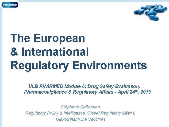 The European & International Regulatory Environments ULB PHARMED Module 6: Drug Safety Evaluation, Pharmacovigilance