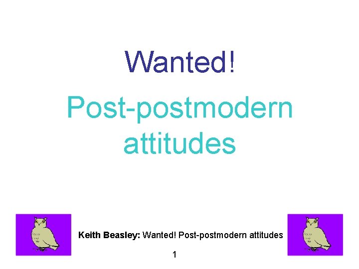 Wanted! Post-postmodern attitudes Keith Beasley: Wanted! Post-postmodern attitudes 1 