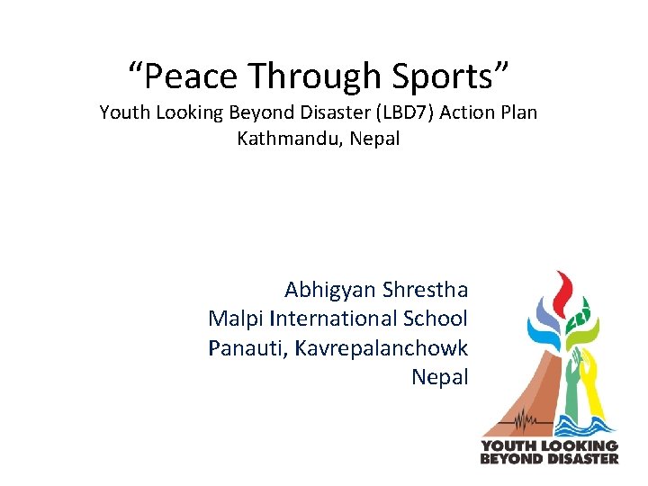 “Peace Through Sports” Youth Looking Beyond Disaster (LBD 7) Action Plan Kathmandu, Nepal Abhigyan