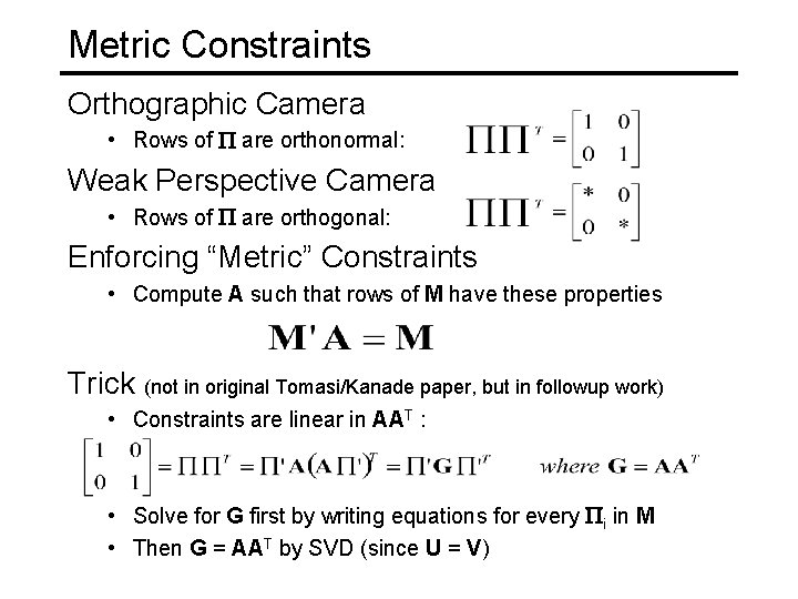 Metric Constraints Orthographic Camera • Rows of P are orthonormal: Weak Perspective Camera •