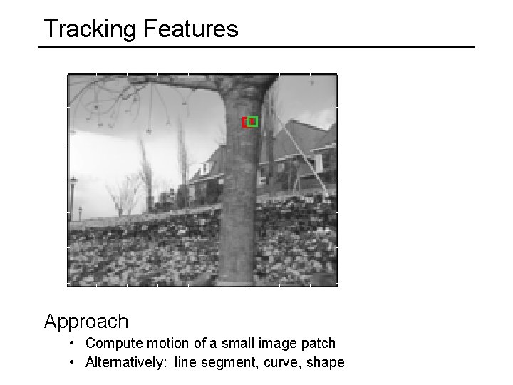 Tracking Features Approach • Compute motion of a small image patch • Alternatively: line