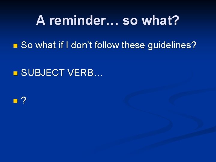 A reminder… so what? n So what if I don’t follow these guidelines? n A reminder… so what? n So what if I don’t follow these guidelines? n