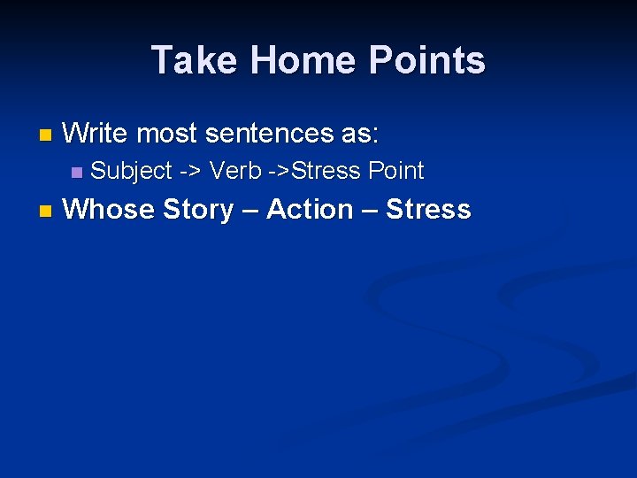Take Home Points n Write most sentences as: n n Subject -> Verb ->Stress Take Home Points n Write most sentences as: n n Subject -> Verb ->Stress