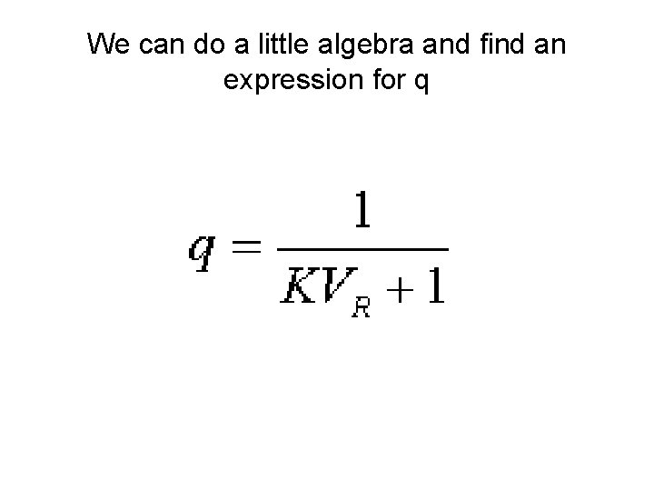 We can do a little algebra and find an expression for q 