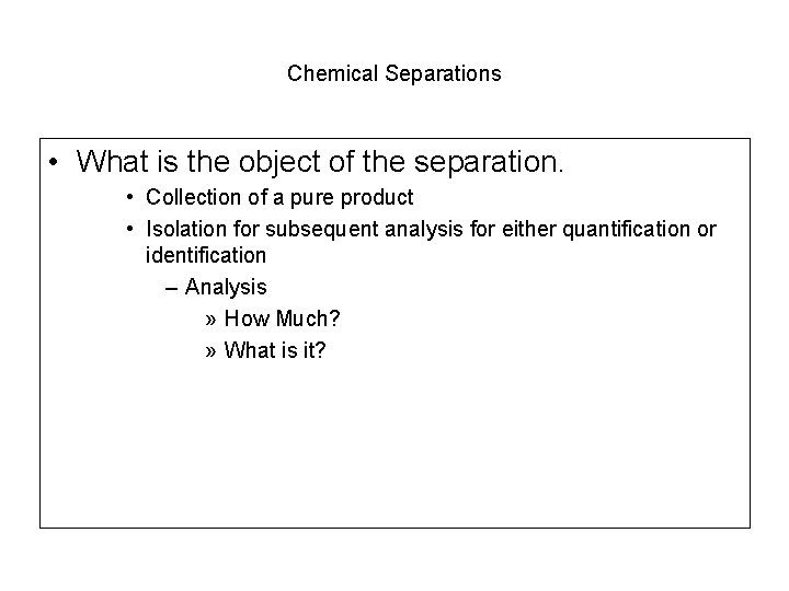 Chemical Separations • What is the object of the separation. • Collection of a