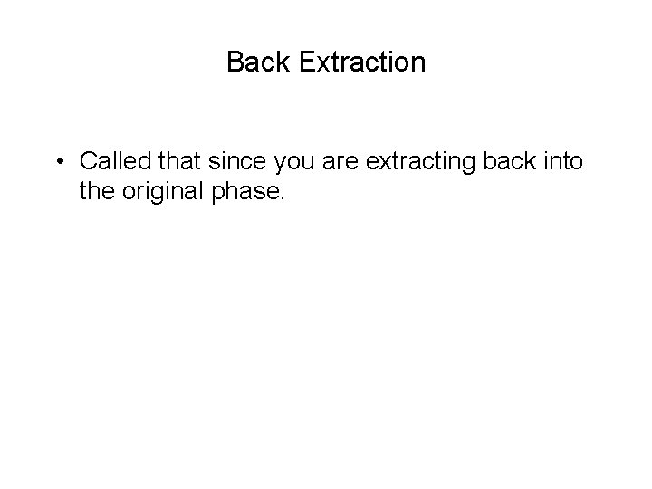 Back Extraction • Called that since you are extracting back into the original phase.