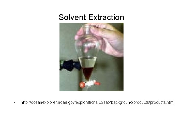 Solvent Extraction • http: //oceanexplorer. noaa. gov/explorations/02 sab/background/products. html 