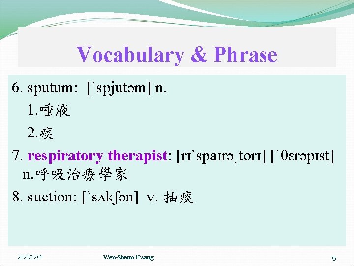 Vocabulary & Phrase 6. sputum: [ˋspjutəm] n. 1. 唾液 2. 痰 7. respiratory therapist: