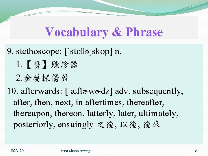 Vocabulary & Phrase 9. stethoscope: [ˋstɛθə͵skop] n. 1. 【醫】聽診器 2. 金屬探傷器 10. afterwards: [ˋæftɚwɚdz]