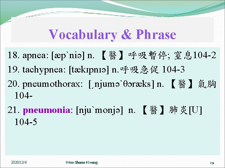 Vocabulary & Phrase 18. apnea: [æpˋniə] n. 【醫】呼吸暫停; 窒息 104 -2 19. tachypnea: [tækɪpnɪə]