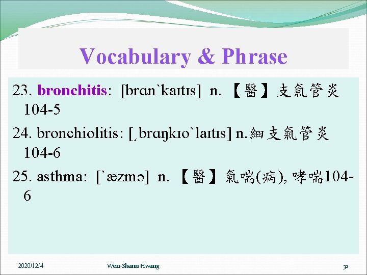 Vocabulary & Phrase 23. bronchitis: [brɑnˋkaɪtɪs] n. 【醫】支氣管炎 104 -5 24. bronchiolitis: [͵brɑŋkɪoˋlaɪtɪs] n.