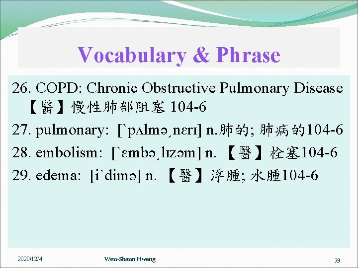 Vocabulary & Phrase 26. COPD: Chronic Obstructive Pulmonary Disease 【醫】慢性肺部阻塞 104 -6 27. pulmonary:
