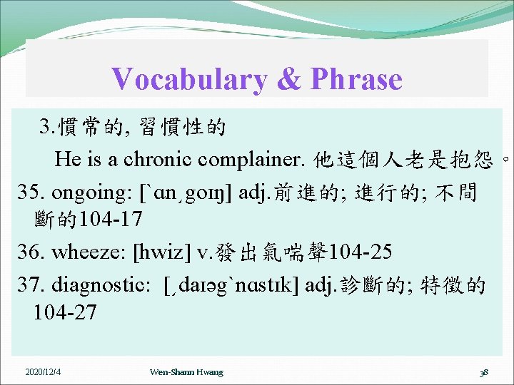 Vocabulary & Phrase 3. 慣常的, 習慣性的 He is a chronic complainer. 他這個人老是抱怨。 35. ongoing: