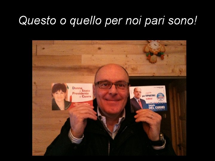 Questo o quello per noi pari sono! 