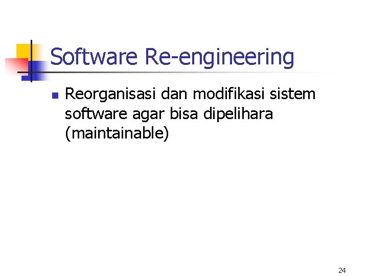 Software Re-engineering n Reorganisasi dan modifikasi sistem software agar bisa dipelihara (maintainable) 24 
