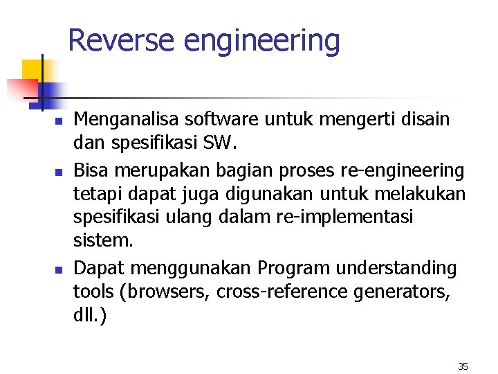 Reverse engineering n n n Menganalisa software untuk mengerti disain dan spesifikasi SW. Bisa