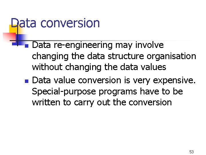 Data conversion n n Data re-engineering may involve changing the data structure organisation without