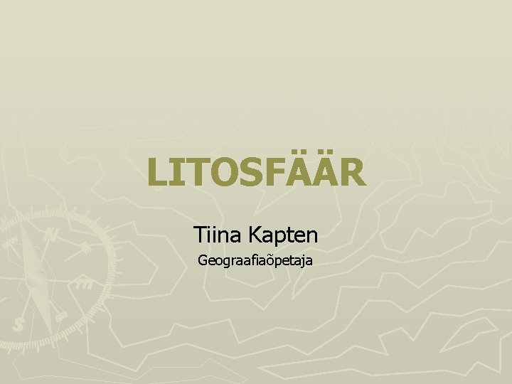 LITOSFÄÄR Tiina Kapten Geograafiaõpetaja 