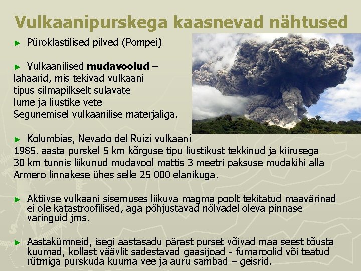 Vulkaanipurskega kaasnevad nähtused ► Püroklastilised pilved (Pompei) Vulkaanilised mudavoolud – lahaarid, mis tekivad vulkaani Vulkaanipurskega kaasnevad nähtused ► Püroklastilised pilved (Pompei) Vulkaanilised mudavoolud – lahaarid, mis tekivad vulkaani