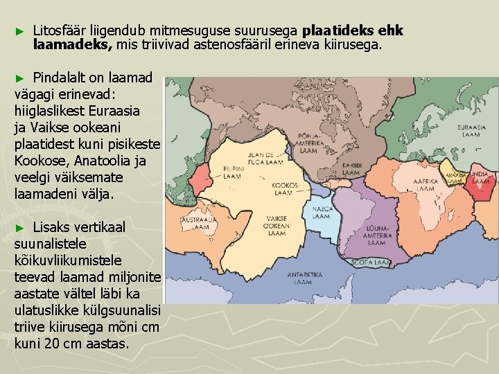 ► Litosfäär liigendub mitmesuguse suurusega plaatideks ehk laamadeks, mis triivivad astenosfääril erineva kiirusega. Pindalalt ► Litosfäär liigendub mitmesuguse suurusega plaatideks ehk laamadeks, mis triivivad astenosfääril erineva kiirusega. Pindalalt