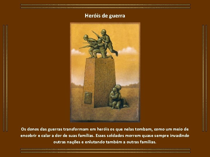 Heróis de guerra Os donos das guerras transformam em heróis os que nelas tombam,