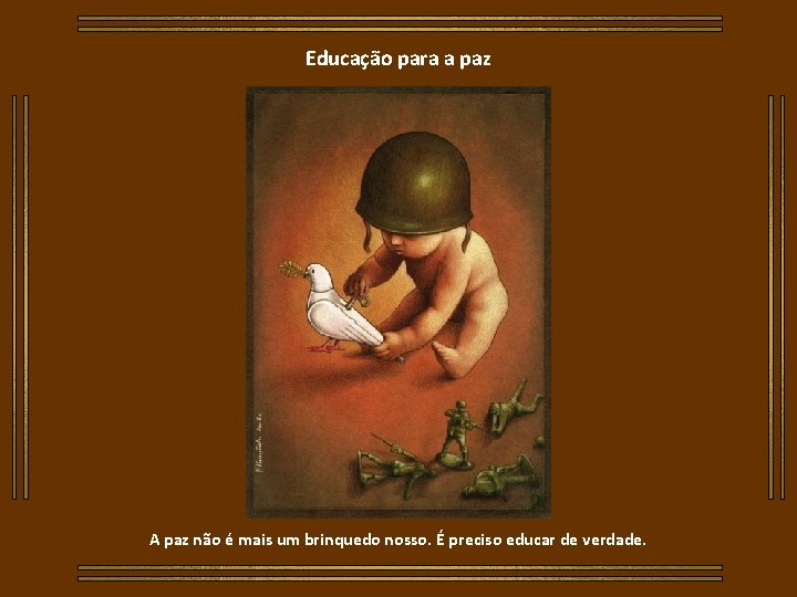 Educação para a paz A paz não é mais um brinquedo nosso. É preciso