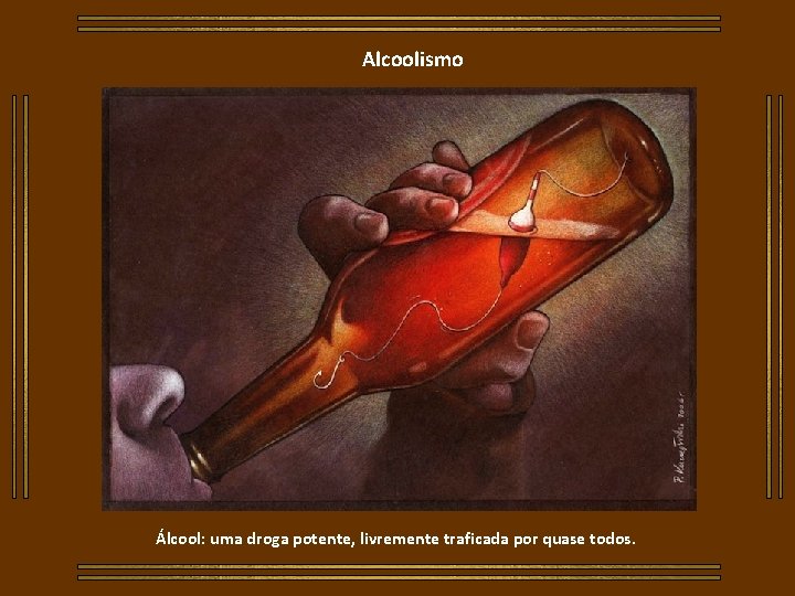 Alcoolismo Álcool: uma droga potente, livremente traficada por quase todos. 