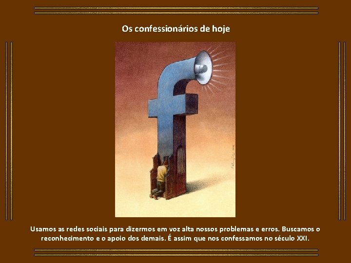Os confessionários de hoje Usamos as redes sociais para dizermos em voz alta nossos