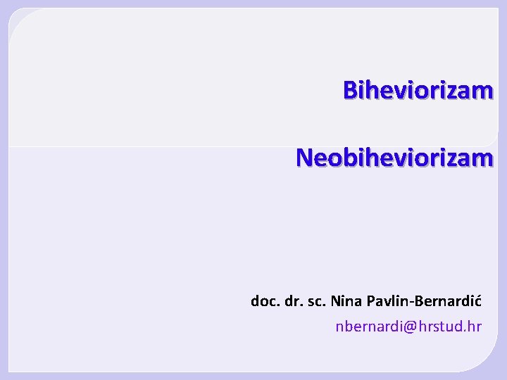 Biheviorizam Neobiheviorizam doc. dr. sc. Nina Pavlin-Bernardić nbernardi@hrstud. hr 