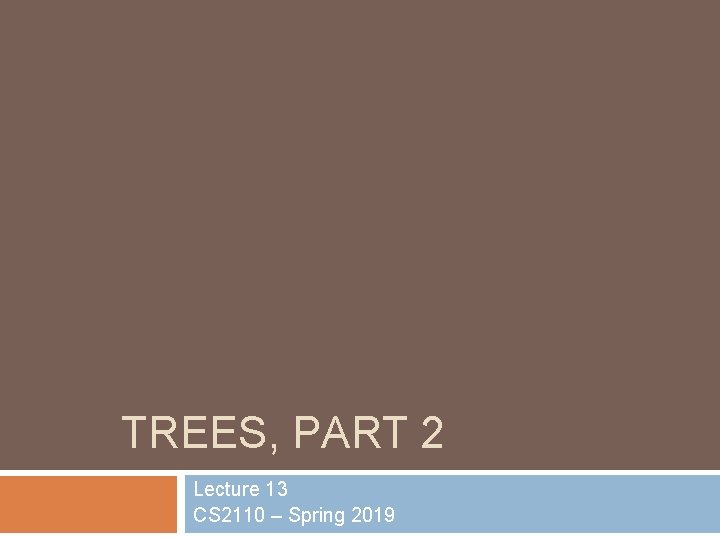 TREES, PART 2 Lecture 13 CS 2110 – Spring 2019 