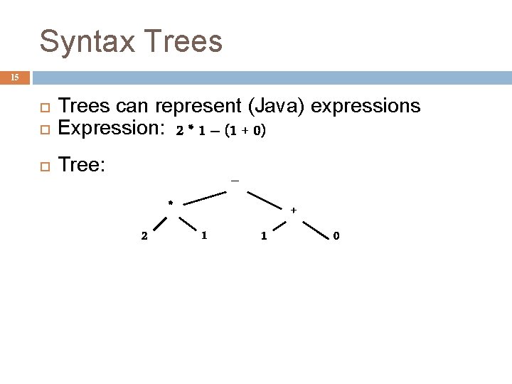 Syntax Trees 15 Trees can represent (Java) expressions Expression: 2 * 1 – (1