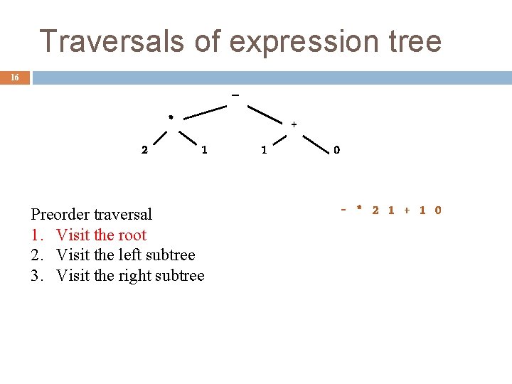 Traversals of expression tree 16 – * 2 + 1 Preorder traversal 1. Visit