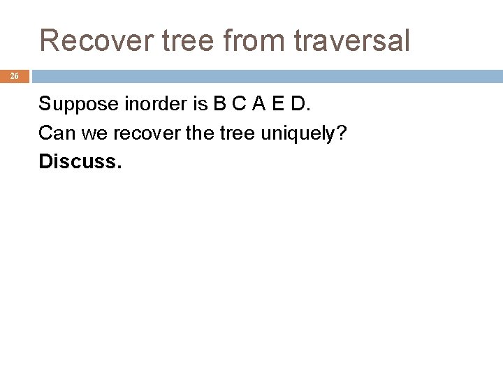 Recover tree from traversal 26 Suppose inorder is B C A E D. Can