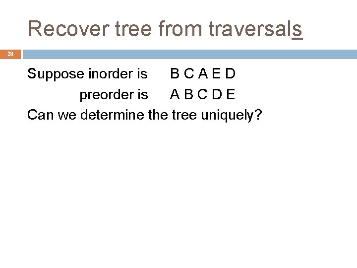 Recover tree from traversals 28 Suppose inorder is BCAED preorder is ABCDE Can we
