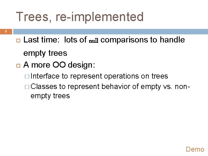 Trees, re-implemented 5 Last time: lots of null comparisons to handle empty trees A