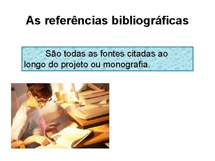 As referências bibliográficas São todas as fontes citadas ao longo do projeto ou monografia.