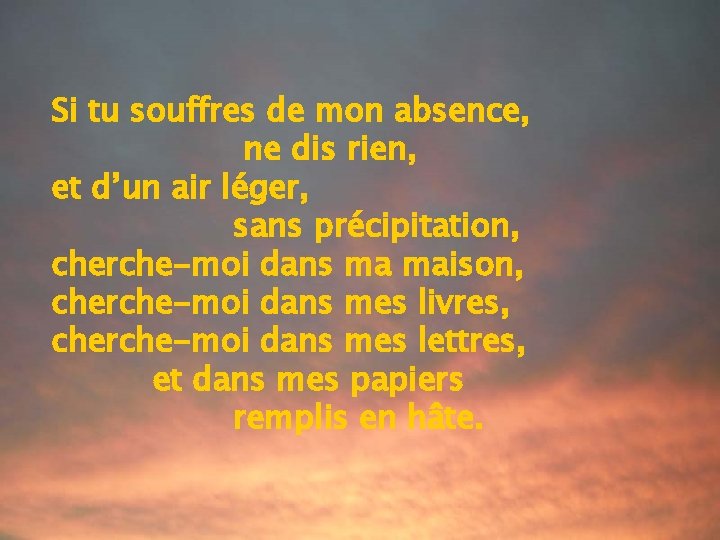 Si tu souffres de mon absence, ne dis rien, et d’un air léger, sans