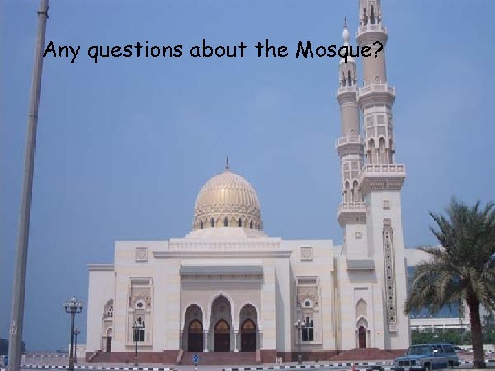 Any questions about the Mosque? 