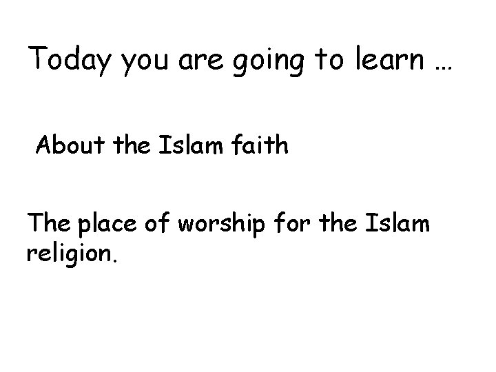 Today you are going to learn … About the Islam faith The place of