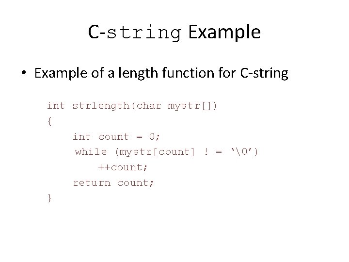 C-string Example • Example of a length function for C-string int strlength(char mystr[]) {