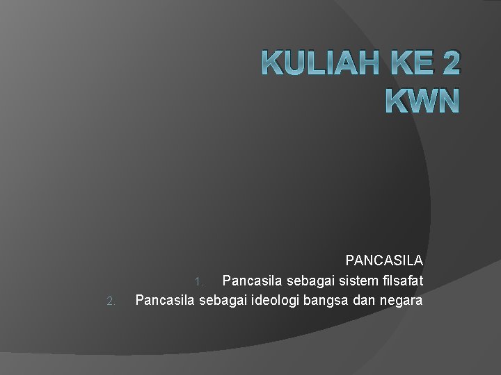 KULIAH KE 2 KWN 2. PANCASILA 1. Pancasila sebagai sistem filsafat Pancasila sebagai ideologi