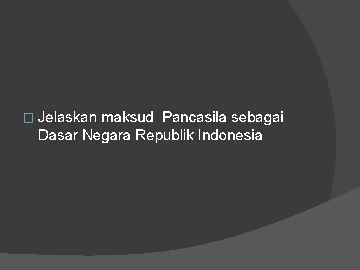 � Jelaskan maksud Pancasila sebagai Dasar Negara Republik Indonesia 