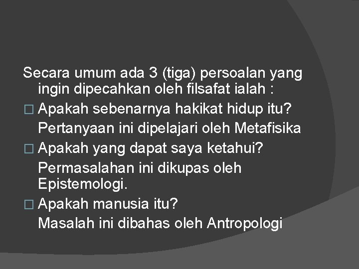 Secara umum ada 3 (tiga) persoalan yang ingin dipecahkan oleh filsafat ialah : �