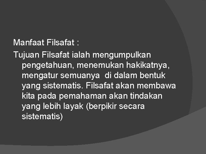 Manfaat Filsafat : Tujuan Filsafat ialah mengumpulkan pengetahuan, menemukan hakikatnya, mengatur semuanya di dalam