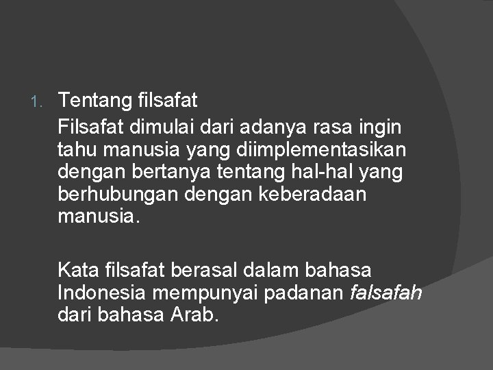 1. Tentang filsafat Filsafat dimulai dari adanya rasa ingin tahu manusia yang diimplementasikan dengan